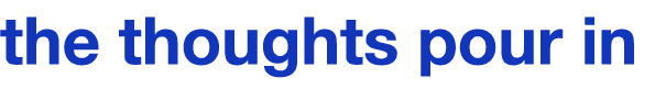 the thoughts pour in