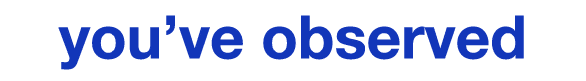 you’ve observed
