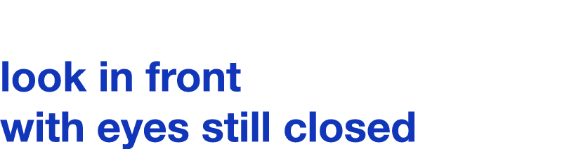  look in front with eyes still closed