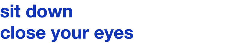 sit down close your eyes